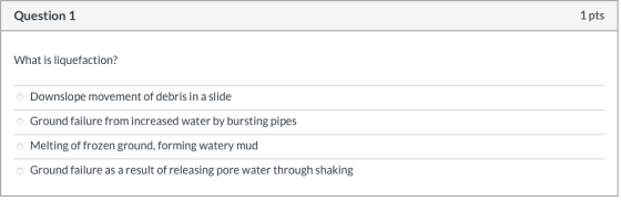 Question 1 1 pts What is liquefaction? o Downslope movement of debris in a slide o Ground failure from increased water by bur