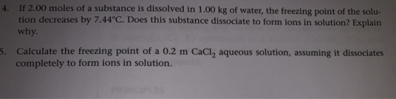 4. If 2.00 moles of a substance is dissolved in 1.00 kg of water, the freezing point of the solu- tion decreases by 7.44°C. D