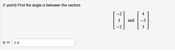 (1 point) Find the angle a between the vectors 4 -2 -2 3 and -3 3 ณ = 2.8