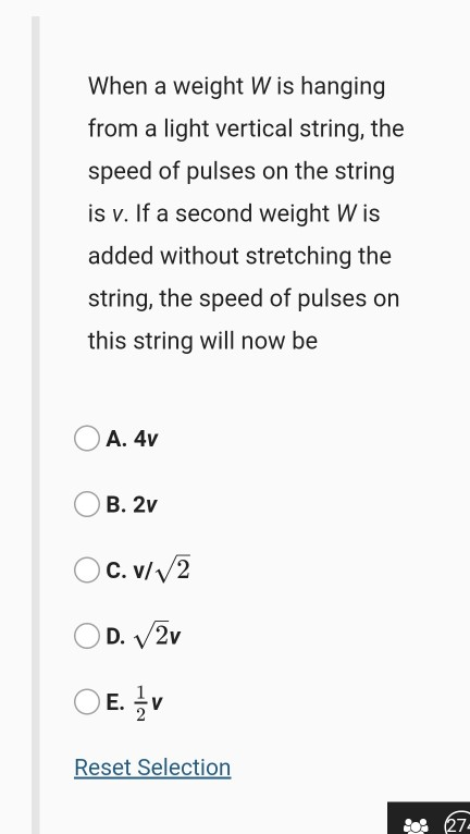 When a weight Wis hanging from a light vertical string, the speed of pulses on the string is v. If a second weight Wis added