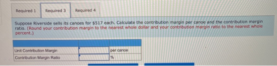 Required 1 Required 3 Required 4 Suppose Riverside sells its canoes for $517 each. Calculate the contribution margin per cano