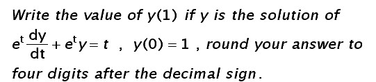 Write the value of y(1) if y is the solution of dy +ey=t, y(0)=1 , round your answer to dt four digits after the decimal sig