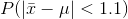 P(|\bar x -\mu| < 1.1)