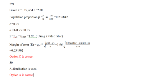 29) Given x -135, and n-570 Population proportion p-=--0236842 c-0.95 α=1-0.95-0.05 Z-7e2 -70025 -1.96 (Using z value table) 570 Margin of eror -9 0236842(1-02368946) Margin of error (b) Za2 -0.034902 Option C is correct 30 Z-distribution is used 570 Option A is cormec