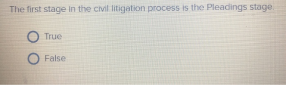 The first stage in the civil litigation process is the Pleadings stage. O O True False