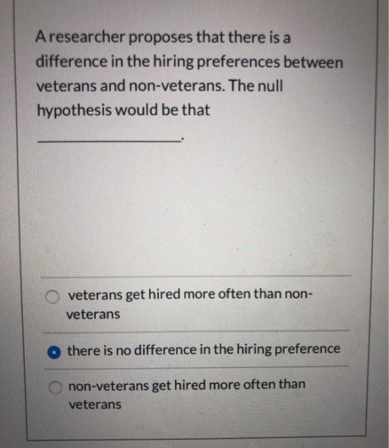 A researcher proposes that there is a difference in the hiring preferences between veterans and non-veterans. The null hypoth