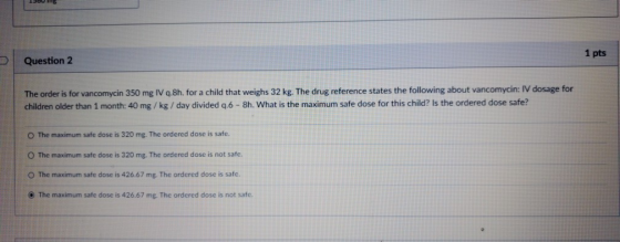 1560 In 1 pts DI Question 2 The order is for vancomycin 350 mg IV q.8h. for a child that weighs 32 kg. The drug reference sta