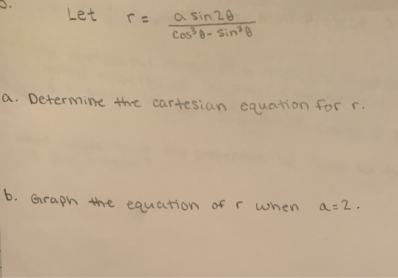 Let a sin 20 Cos² - sinza a. Determine the cartesian equation for r. b. Graph the equation of r when a=2.