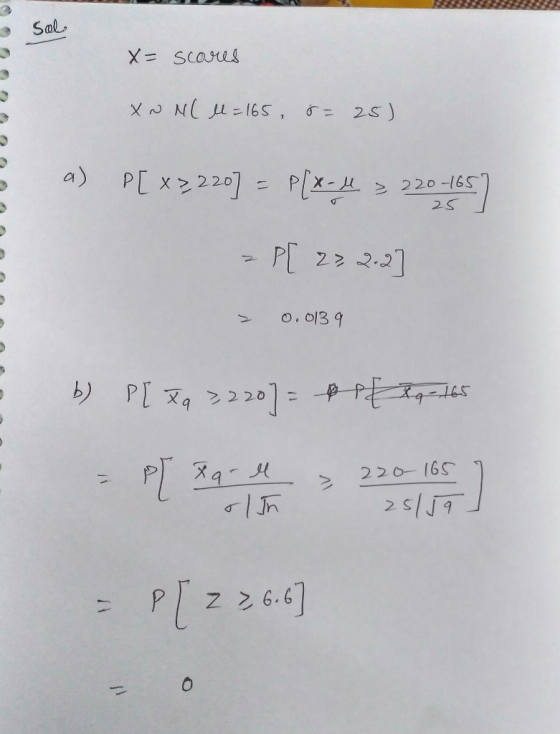 Sol X= scores XN Nl M=165 = 25) a) P[x3,220] = P(x-4 = 220-1657 25 > P[ 22 2-2] > 0.0139 na b) Pl X 3,2207 = P xq=165 Plz 3,