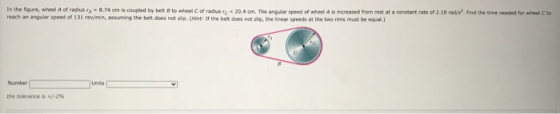 In the ligure, wheel A of radius A-8.74 cm is coupled by belt 8 to wheel of radius - 20.4 cm. The angular speed of wheel A is