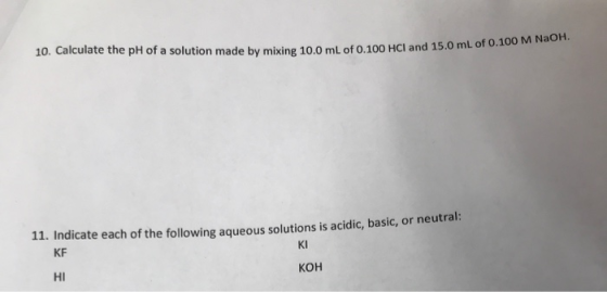 10. Calculate the pH of a solution made by mixing 10.0 mL of 0.100 HCI and 15.0 ml of 0.100 M 11. Indicate each of the follow