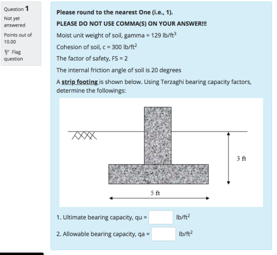 Question 1 Please round to the nearest one (i.e., 1). PLEASE DO NOT USE COMMA(S) ON YOUR ANSWER!!! Moist unit weight of soil,