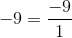 -9 = \frac{-9}{1}