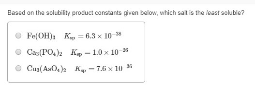 Based on the solubility product constants given below, which salt is the least soluble? Fe(OH)3 Köp = 6.3 x 10 -38 Ca3(PO4)2
