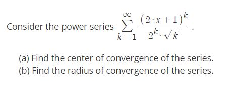 Consider the power series k=1 (2-x+1)* 2. R . (a) Find the center of convergence of the series. (b) Find the radius of conver
