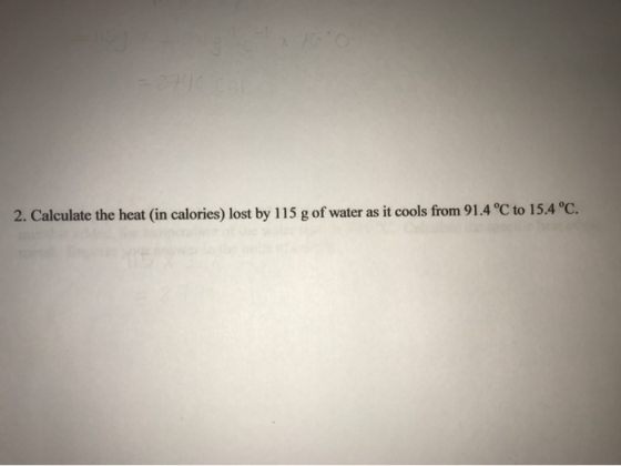 2. Calculate the heat (in calories) lost by 115 g of water as it cools from 91.4 °C to 15.4 °C.