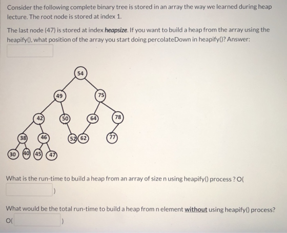 Consider the following complete binary tree is stored in an array the way we learned during heap lecture. The root node is st