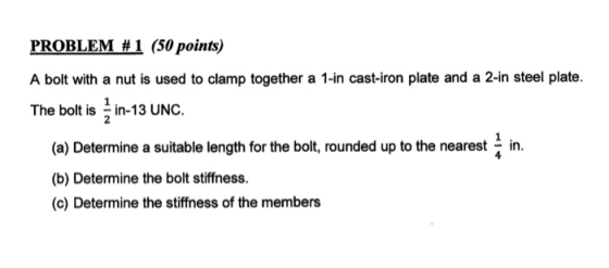 PROBLEM #1 (50 points) A bolt with a nut is used to clamp together a 1-in cast-iron plate and a 2-in steel plate. The bolt is