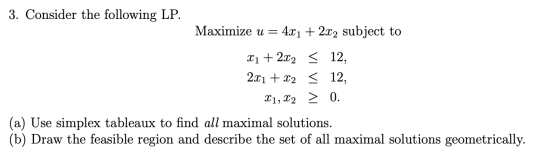 3. Consider the following LP. Maximize u = 4x1 + 2x2 subject to X1 + 2x2 < 12, 2x1 + x2 = 12, X1, X2 > 0. (a) Use simplex tab