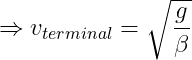 \Rightarrow v_{terminal}=\sqrt{\frac{g}{\beta }}