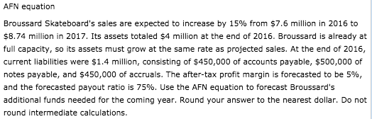 AFN equation Broussard Skateboards sales are expected to increase by 15% from $7.6 million in 2016 to $8.74 million in 2017.