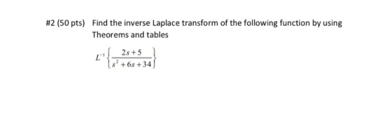 #2 (50 pts) Find the inverse Laplace transform of the following function by using Theorems and tables 2s +5 $? +68 +34)