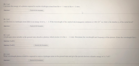 10. [1pt] Calculate the energy of a photon required to excite a hydrogen atom from the - 1 state to the n - 2 state, Answer: