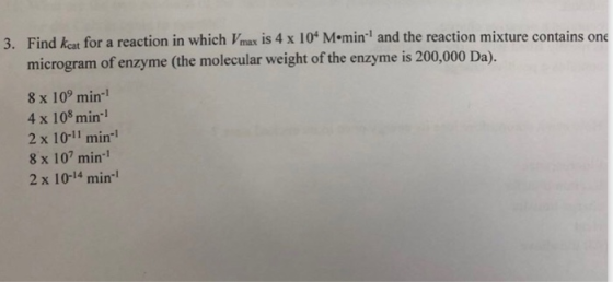 3. Find keat for a reaction in which Vmax is 4 x 104 Mömin and the reaction mixture contains one microgram of enzyme (the mol