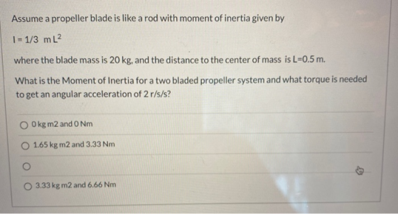 Assume a propeller blade is like a rod with moment of inertia given by 1 = 1/3 mL where the blade mass is 20 kg, and the dist