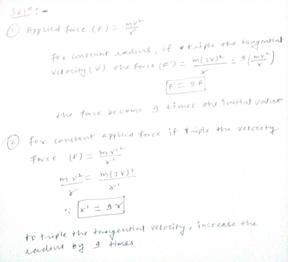 Solnie 0 Applied force (F) = mu For constant radius, if otiple the tangential Velocity (V) the force (F) = m(3) 2 = 9 (mv).