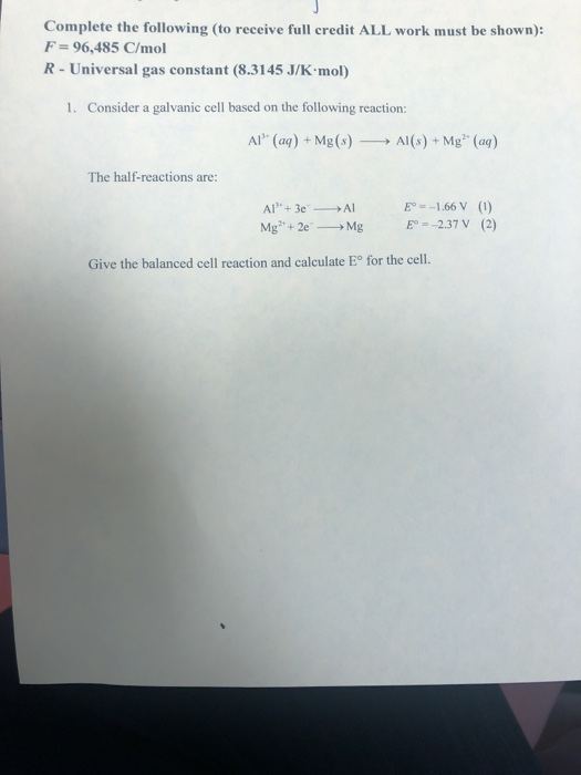 Complete the following (to receive full credit ALL work must be shown): F = 96,485 C/mol R- Universal gas constant (8.3145 J/