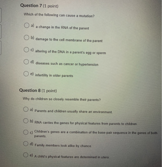 Question 7 (1 point) Which of the following can cause a mutation? a) a change in the RNA of the parent Ob) damage to the cell