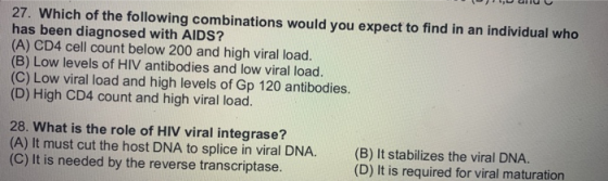 27. Which of the following combinations would you expect to find in an individual who has been diagnosed with AIDS? (A) CD4 c