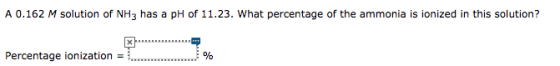 A 0.162 M solution of NH3 has a pH of 11.23. What percentage of the ammonia is ionized in this solution? Percentage ionizatio
