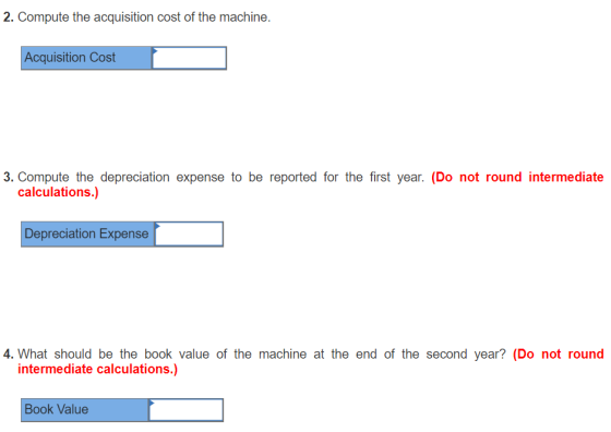 2. Compute the acquisition cost of the machine. Acquisition Cost 3. Compute the depreciation expense to be reported for the f