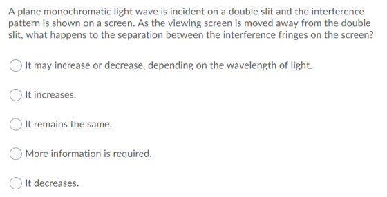 A plane monochromatic light wave is incident on a double slit and the interference pattern is shown on a screen. As the viewi