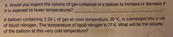 5. Would you expect the volume of gas contained in a balloon to increase or decrease if it is exposed to lower temperatures?