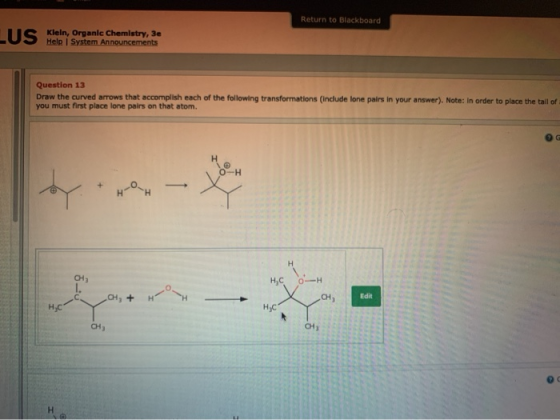 Return to Blackboard UIS - Klein, Organic Chemistry, 3e Help System Announcements Question 13 Draw the curved arrows that acc