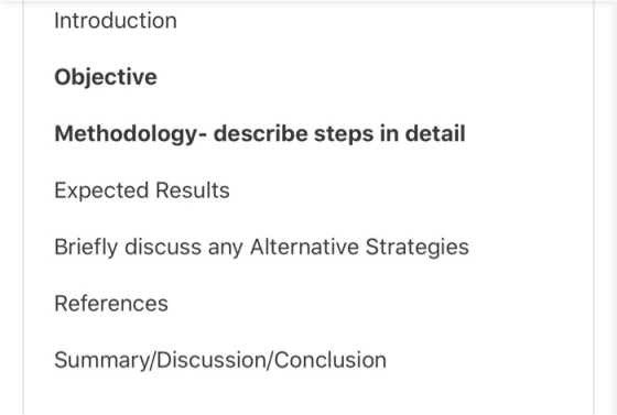 Introduction Objective Methodology- describe steps in detail Expected Results Briefly discuss any Alternative Strategies Refe
