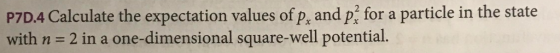 P7D.4 Calculate the expectation values of p, and p? for a particle in the state with n- 2 in a one-dimensional square-well potential