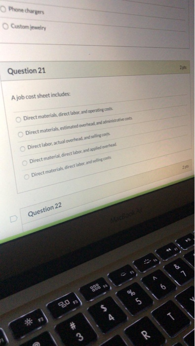 Phone chargers Custom jewelry 2pts Question 21 A job cost sheet includes: Direct materials, direct labor, and operating costs