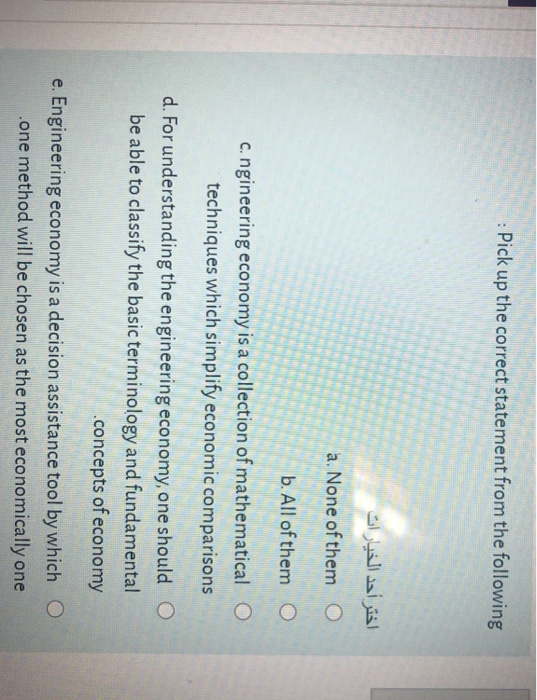 . Pick up the correct statement from the following اختر أحد الخيارات a. None of them O b. All of them O c. ngineering economy