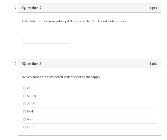 Question 2 1 pts Calculate the electronegativity difference in the H-H bond. Enter a value. Question 3 1 pts Which bonds are