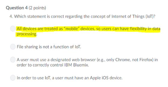 Question 4 (2 points) 4. Which statement is correct regarding the concept of Internet of Things (IoT)? All devices are treate