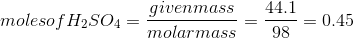 moles of H_{2}SO_{4}= \frac{given mass}{molar mass}= \frac{44.1}{98}= 0.45