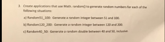 Create applications that use Math. random() to generate random numbers for each of the following situations: 3. a) Random51 1