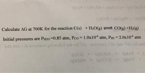 (9) + (OH + (2) +- 2004 (3)OcH+ (O3M- ) ( Calculate AG at 700K for the reaction C(s) + H2O(g) = CO(g) +H2(g) Initial pressure