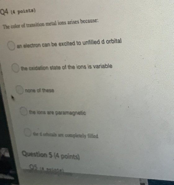 Q4 14 points) The color of transition metal ions arises because: an electron can be excited to unfilled d orbital the oxidati