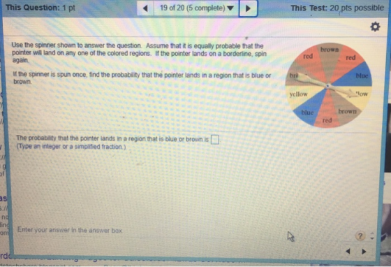 This Question: 1 pt 19 of 20 (5 complete)> This Test: 20 pts possible Use the spinner shown to answer the question. Assume th
