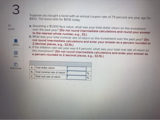 33 Suppose you bought a bond with an annual coupon rate of 79 percent one year ago for $902. The bond sells for $936 today a.